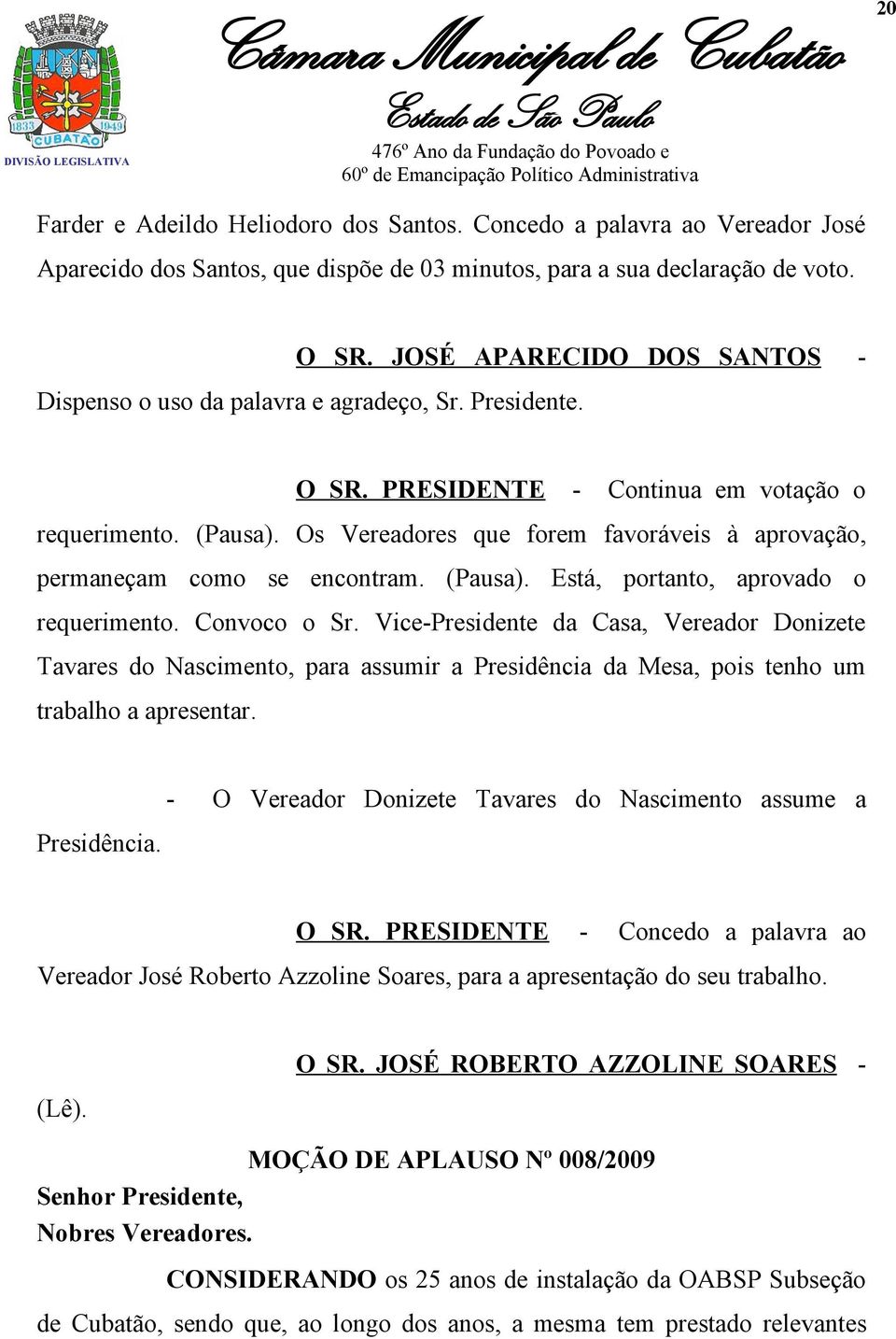 Os Vereadores que forem favoráveis à aprovação, permaneçam como se encontram. (Pausa). Está, portanto, aprovado o requerimento. Convoco o Sr.