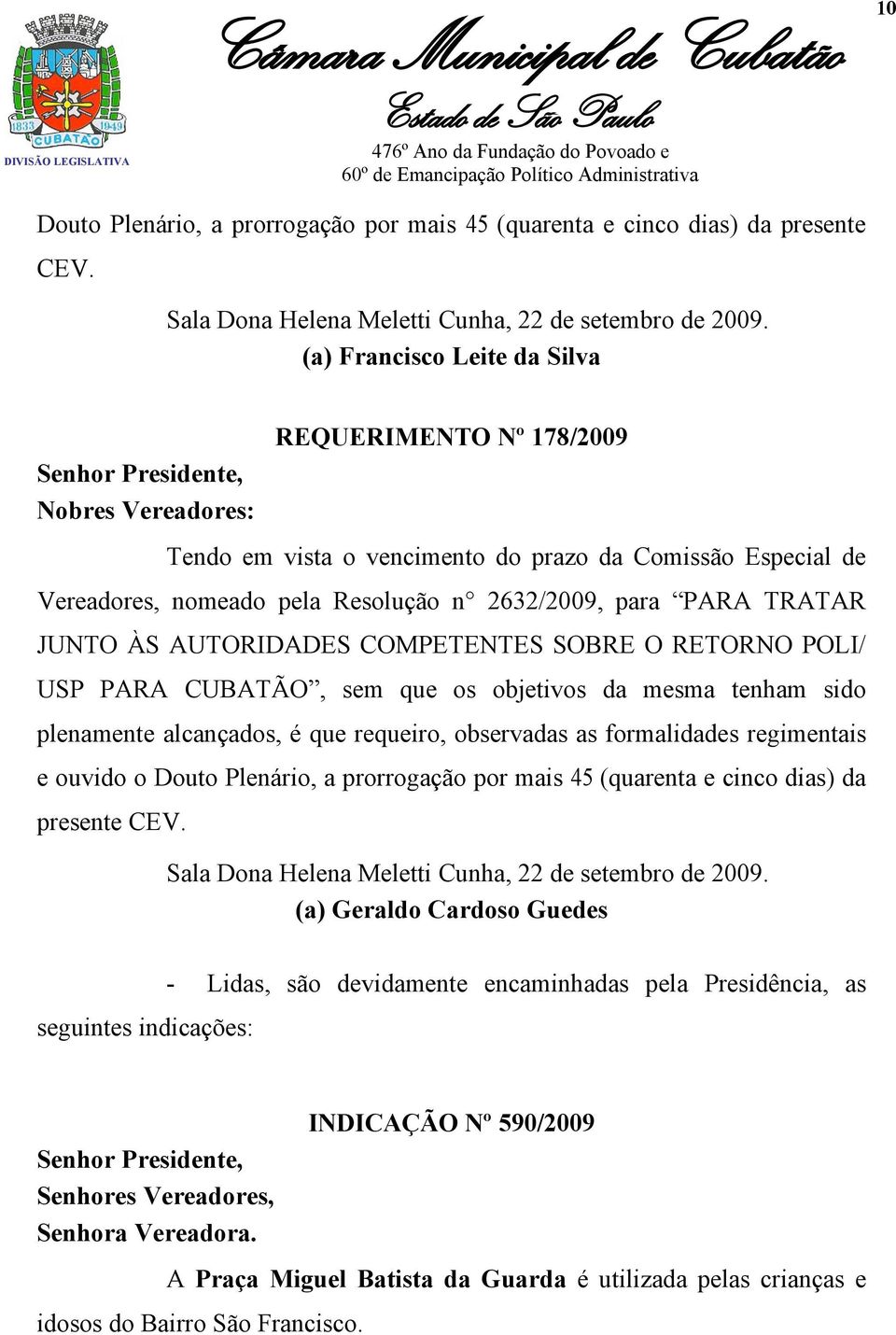 2632/2009, para PARA TRATAR JUNTO ÀS AUTORIDADES COMPETENTES SOBRE O RETORNO POLI/ USP PARA CUBATÃO, sem que os objetivos da mesma tenham sido plenamente alcançados, é que requeiro, observadas as