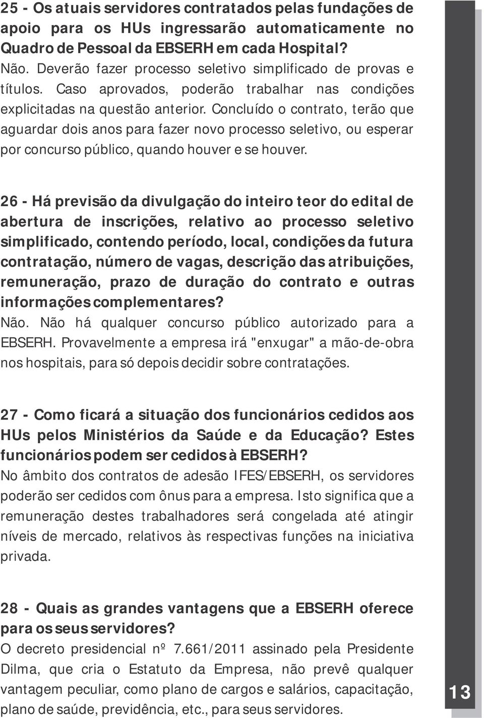 Concluído o contrato, terão que aguardar dois anos para fazer novo processo seletivo, ou esperar por concurso público, quando houver e se houver.