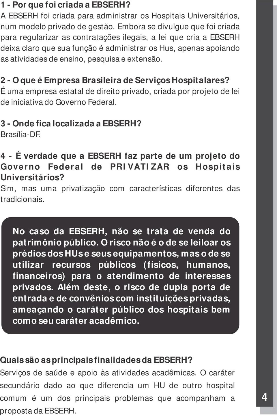e extensão. 2 - O que é Empresa Brasileira de Serviços Hospitalares? É uma empresa estatal de direito privado, criada por projeto de lei de iniciativa do Governo Federal.