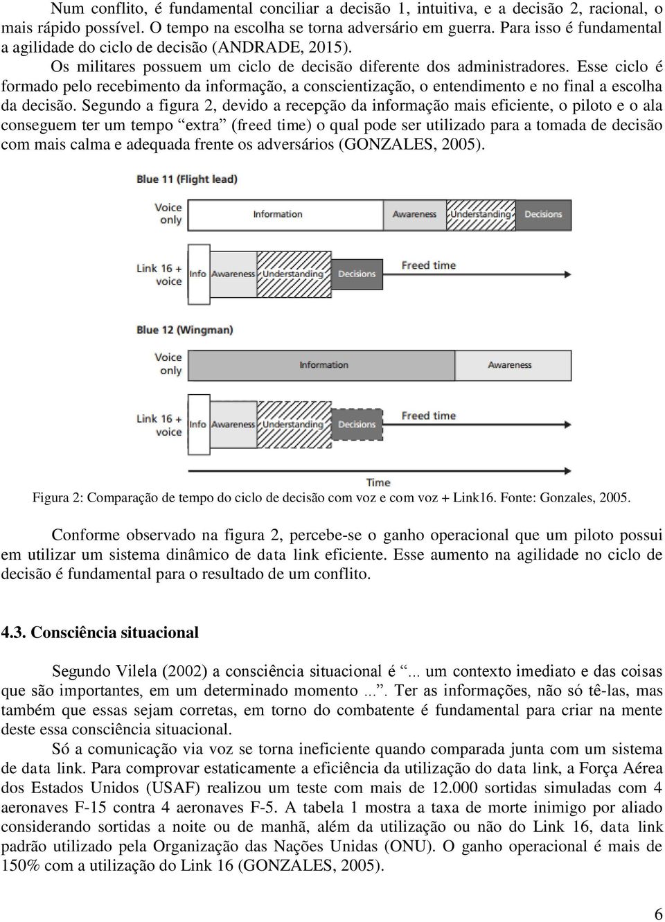 Esse ciclo é formado pelo recebimento da informação, a conscientização, o entendimento e no final a escolha da decisão.