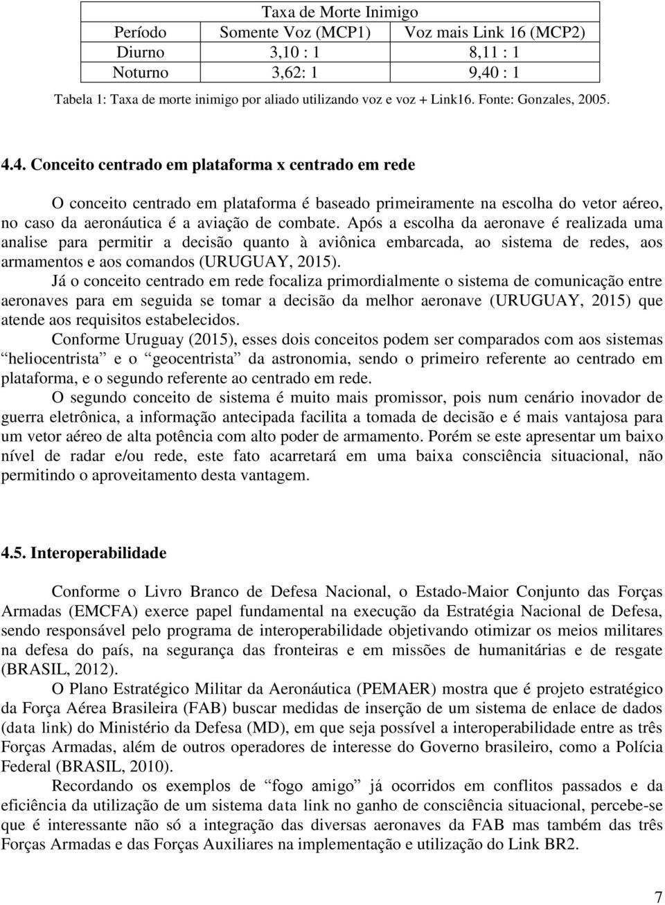 4. Conceito centrado em plataforma x centrado em rede O conceito centrado em plataforma é baseado primeiramente na escolha do vetor aéreo, no caso da aeronáutica é a aviação de combate.