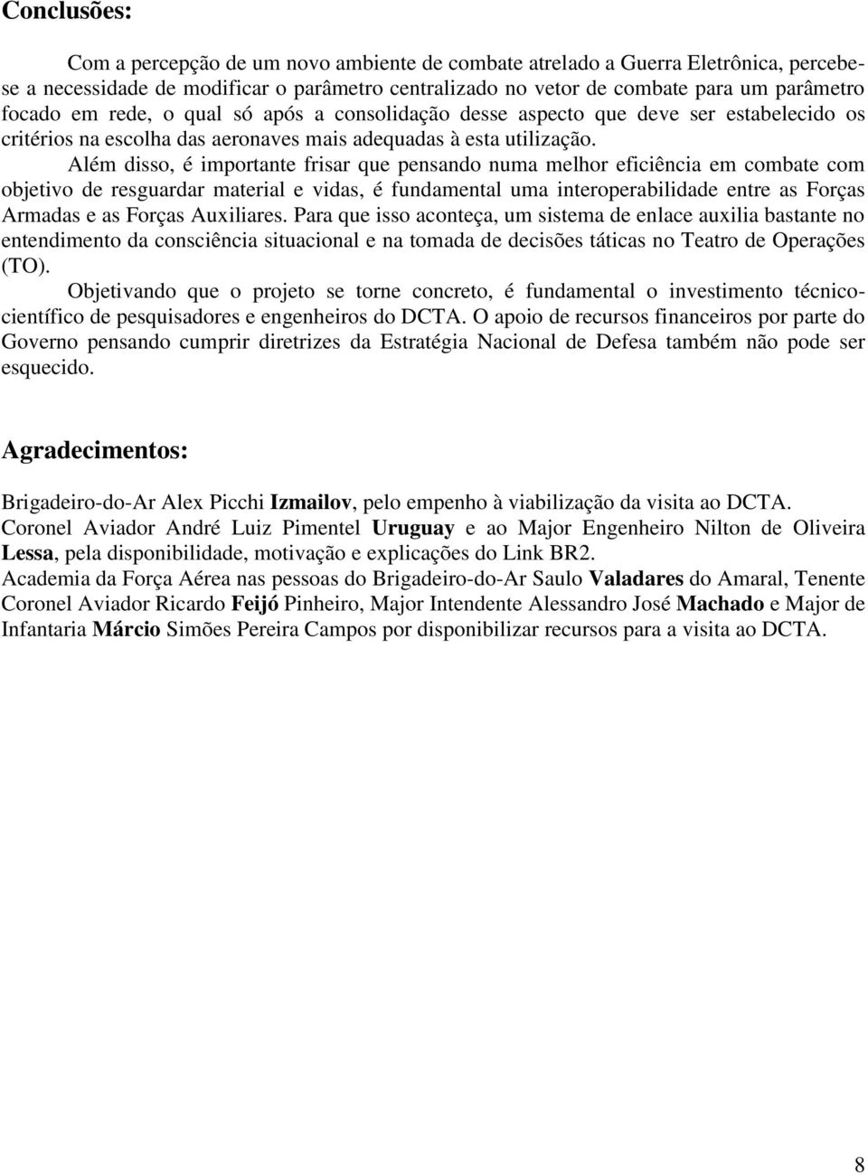 Além disso, é importante frisar que pensando numa melhor eficiência em combate com objetivo de resguardar material e vidas, é fundamental uma interoperabilidade entre as Forças Armadas e as Forças