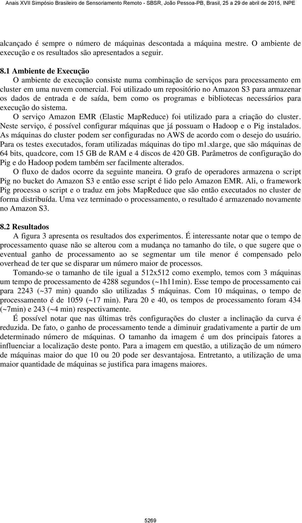 Foi utilizado um repositório no Amazon S3 para armazenar os dados de entrada e de saída, bem como os programas e bibliotecas necessários para execução do sistema.