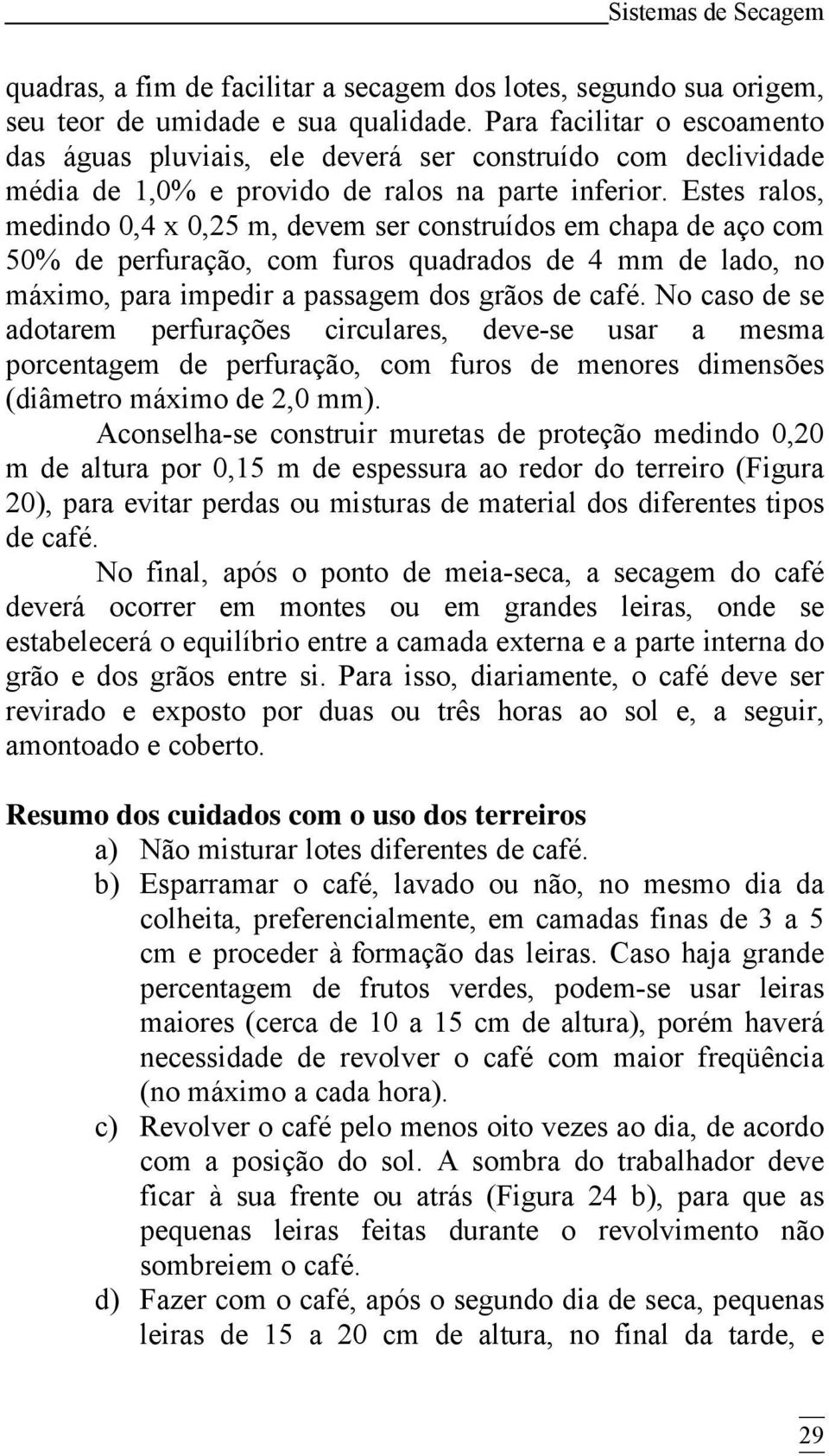 Estes ralos, medindo 0,4 x 0,25 m, devem ser construídos em chapa de aço com 50% de perfuração, com furos quadrados de 4 mm de lado, no máximo, para impedir a passagem dos grãos de café.