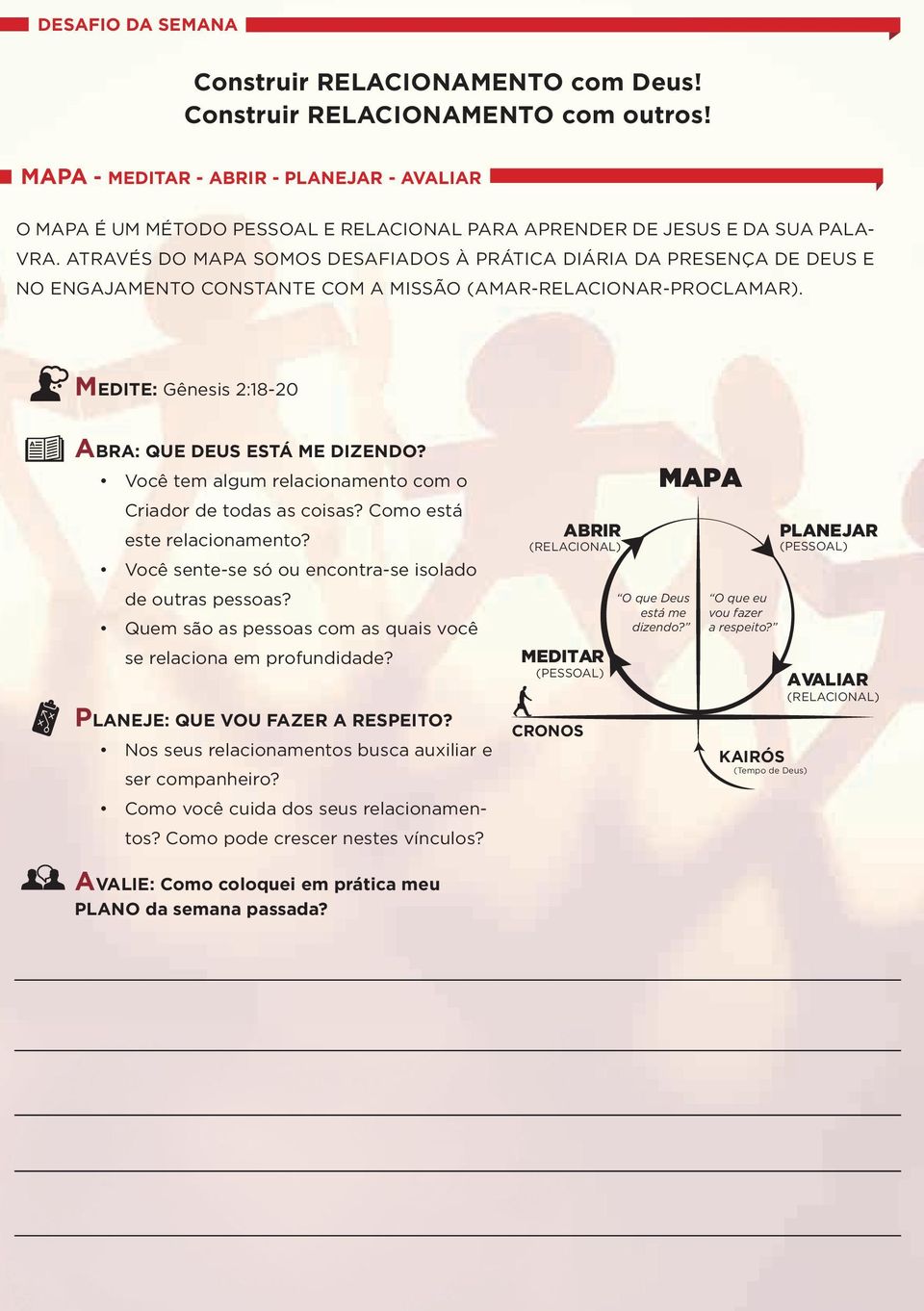 ATRAVÉS DO MAPA SOMOS DESAFIADOS À PRÁTICA DIÁRIA DA PRESENÇA DE DEUS E NO ENGAJAMENTO CONSTANTE COM A MISSÃO (AMAR-RELACIONAR-PROCLAMAR). MEDITE: Gênesis 2:18-20 ABRA: QUE DEUS ESTÁ ME DIZENDO?