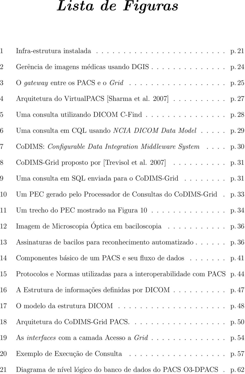 ... p. 30 8 CoDIMS-Grid proposto por [Trevisol et al. 2007].......... p. 31 9 Uma consulta em SQL enviada para o CoDIMS-Grid........ p. 31 10 Um PEC gerado pelo Processador de Consultas do CoDIMS-Grid.