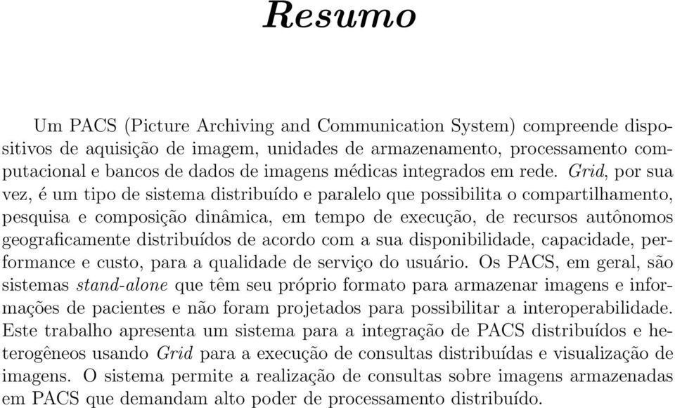 Grid, por sua vez, é um tipo de sistema distribuído e paralelo que possibilita o compartilhamento, pesquisa e composição dinâmica, em tempo de execução, de recursos autônomos geograficamente