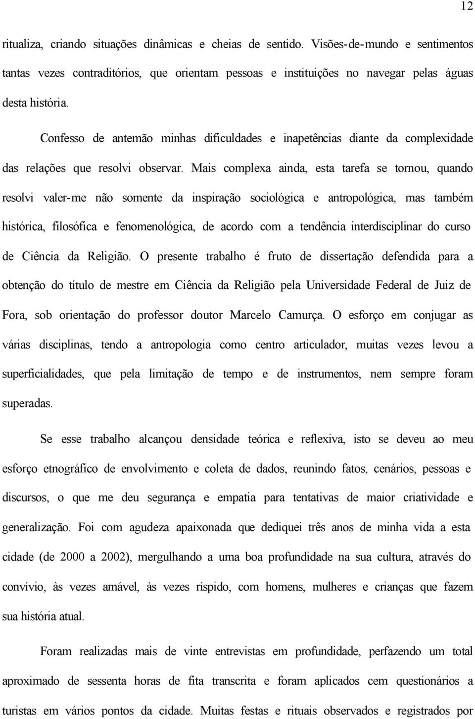 Mais complexa ainda, esta tarefa se tornou, quando resolvi valer-me não somente da inspiração sociológica e antropológica, mas também histórica, filosófica e fenomenológica, de acordo com a tendência