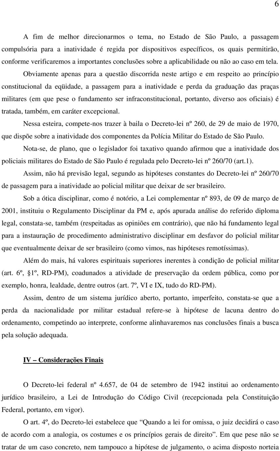 Obviamente apenas para a questão discorrida neste artigo e em respeito ao princípio constitucional da eqüidade, a passagem para a inatividade e perda da graduação das praças militares (em que pese o