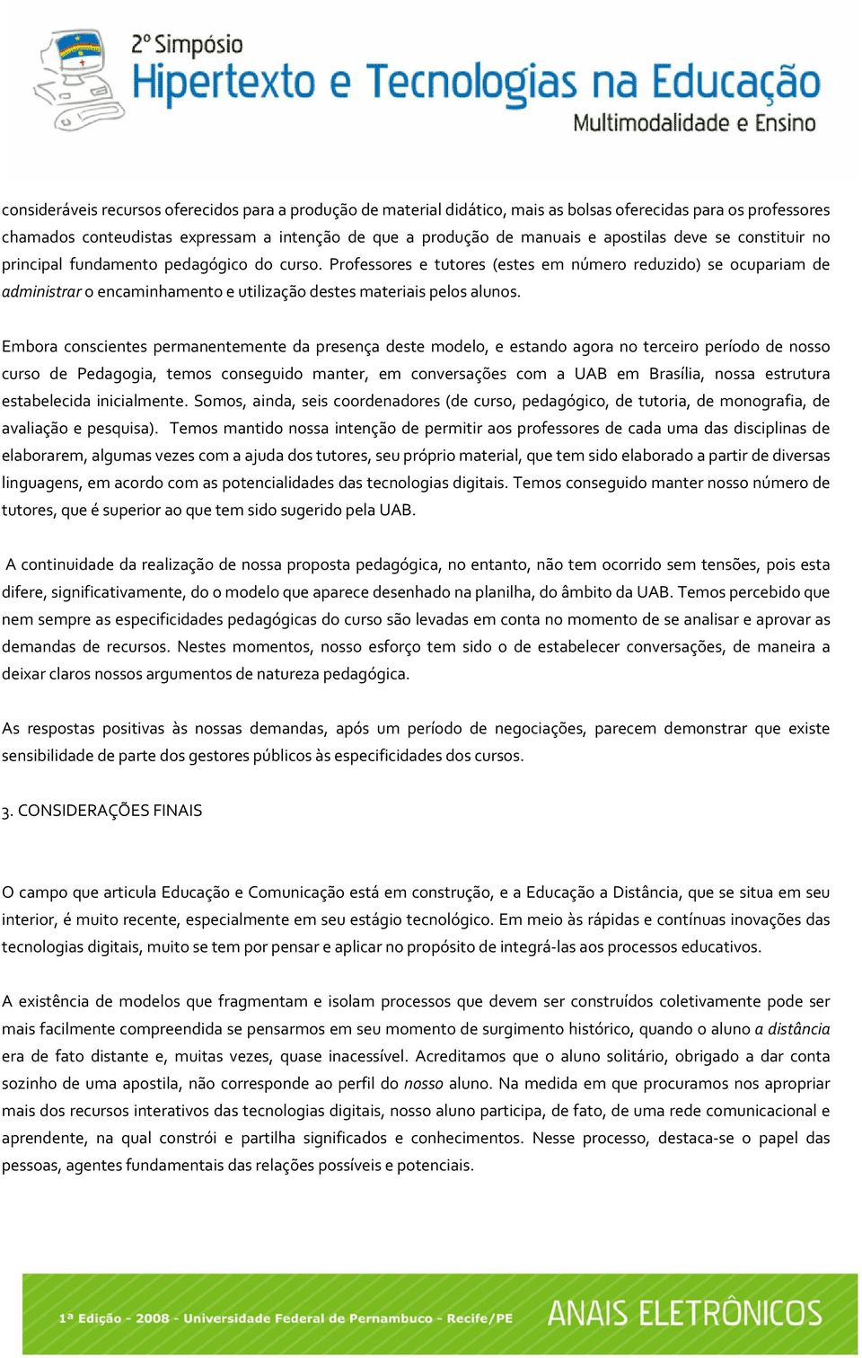 Professores e tutores (estes em número reduzido) se ocupariam de administrar o encaminhamento e utilização destes materiais pelos alunos.