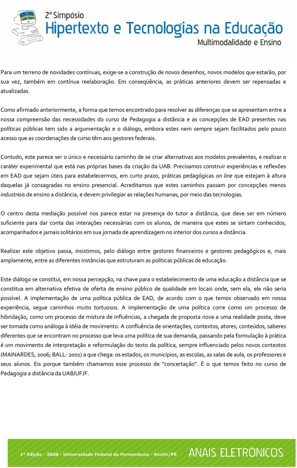 Como afirmado anteriormente, a forma que temos encontrado para resolver as diferenças que se apresentam entre a nossa compreensão das necessidades do curso de Pedagogia a distância e as concepções de