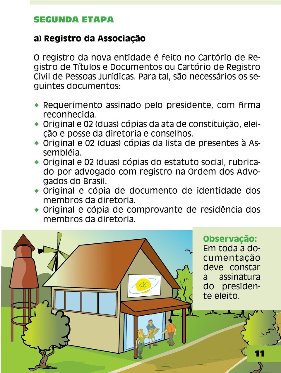 Original e 02 (duas) cópias da ata de constituição, eleição e posse da diretoria e conselhos. Original e 02 (duas) cópias da lista de presentes à Assembléia.