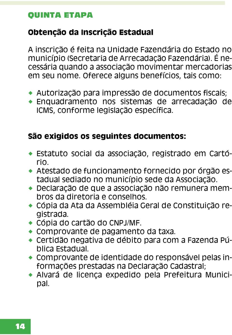 Oferece alguns benefícios, tais como: Autorização para impressão de documentos fiscais; Enquadramento nos sistemas de arrecadação de ICMS, conforme legislação específica.