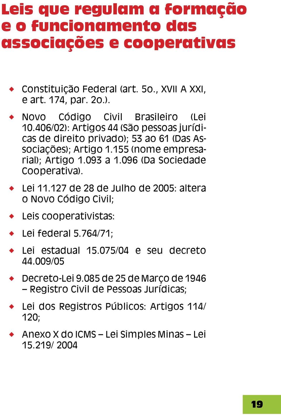 093 a 1.096 (Da Sociedade Cooperativa). Lei 11.127 de 28 de Julho de 2005: altera o Novo Código Civil; Leis cooperativistas: Lei federal 5.764/71; Lei estadual 15.