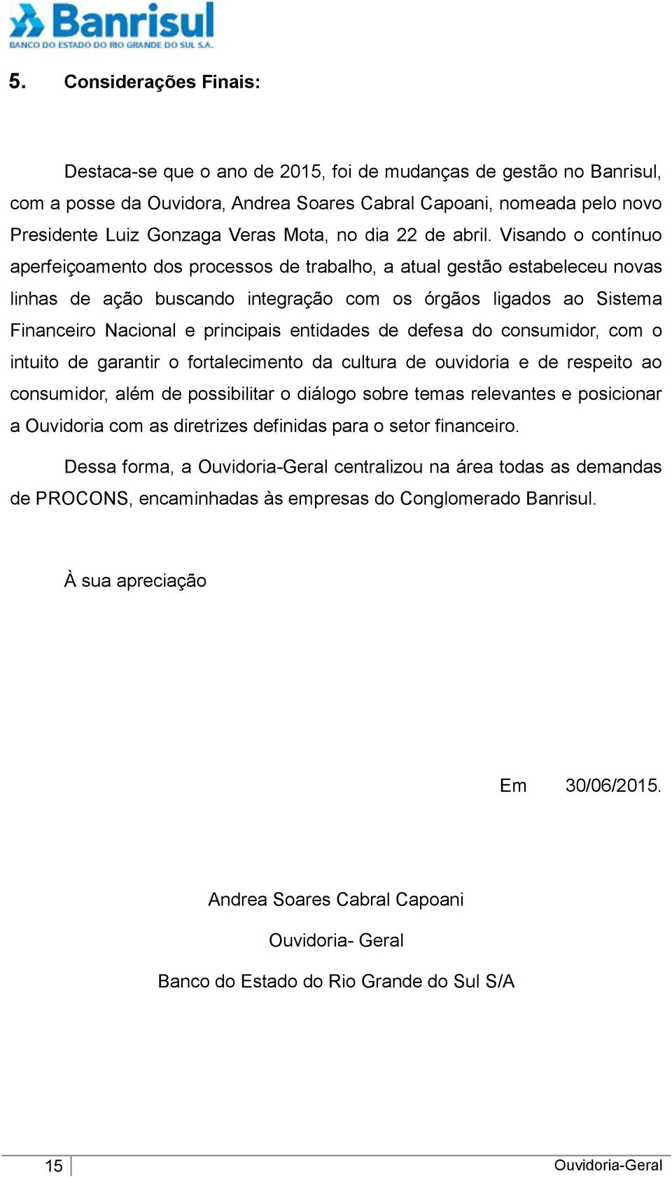 Visando o contínuo aperfeiçoamento dos processos de trabalho, a atual gestão estabeleceu novas linhas de ação buscando integração com os órgãos ligados ao Sistema Financeiro Nacional e principais