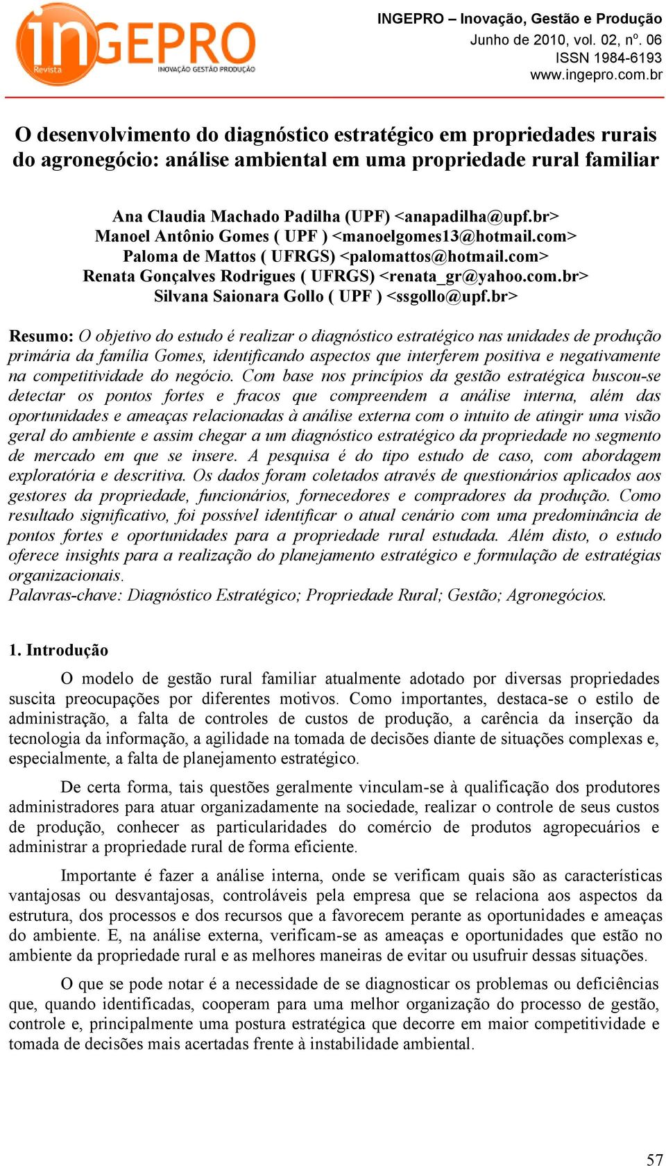 br> Resumo: O objetivo do estudo é realizar o diagnóstico estratégico nas unidades de produção primária da família Gomes, identificando aspectos que interferem positiva e negativamente na