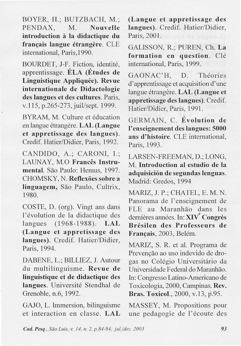 LAL (Langue et appretissage des langues). Credif. Hatier/Didier, Paris, 1992. CANDlDO, A.; CARONl, L; LAUNA Y, M.O Francês Instrumental. São Paulo: Hernus, 1997. CHOMSKY, N.