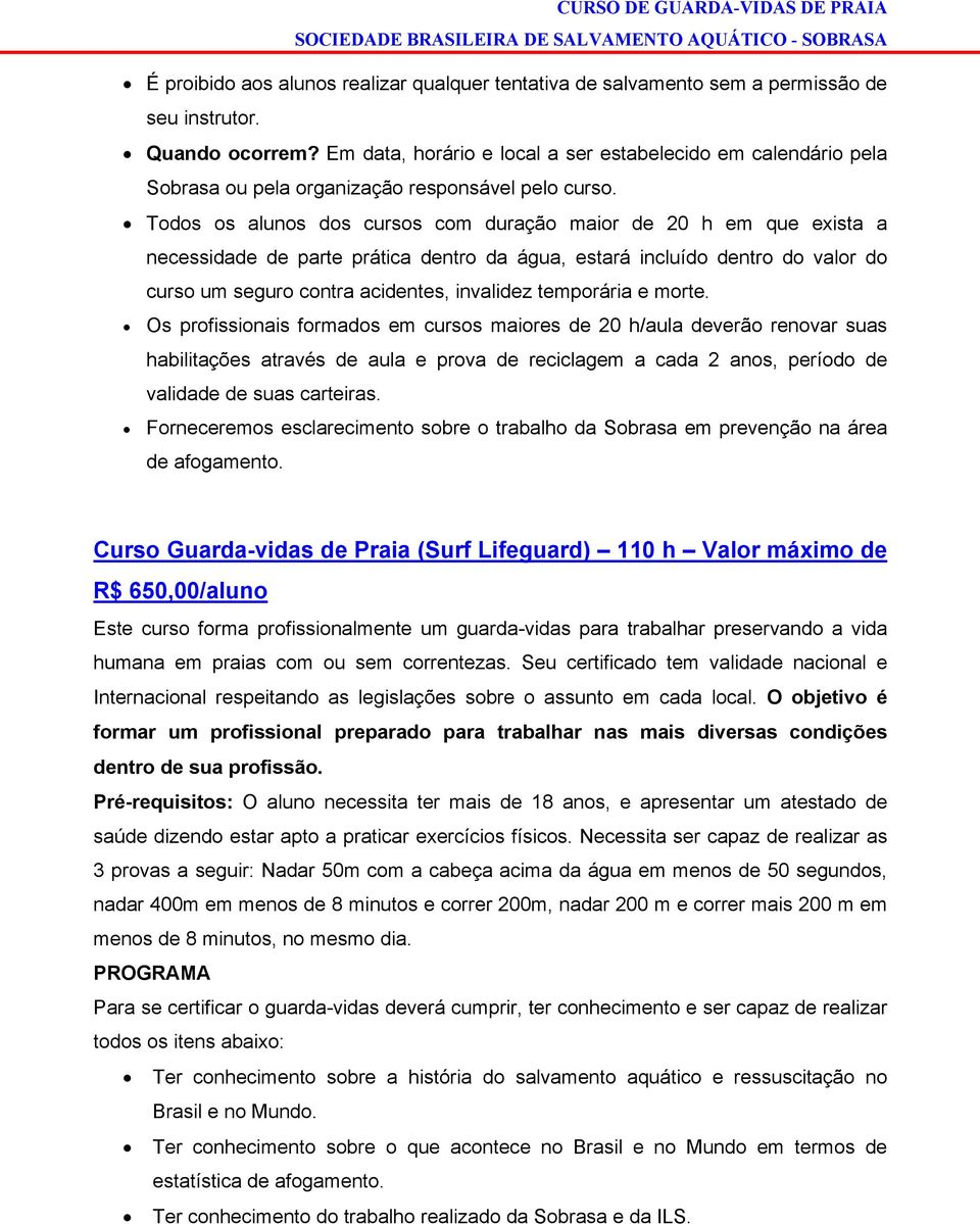 Todos os alunos dos cursos com duração maior de 20 h em que exista a necessidade de parte prática dentro da água, estará incluído dentro do valor do curso um seguro contra acidentes, invalidez