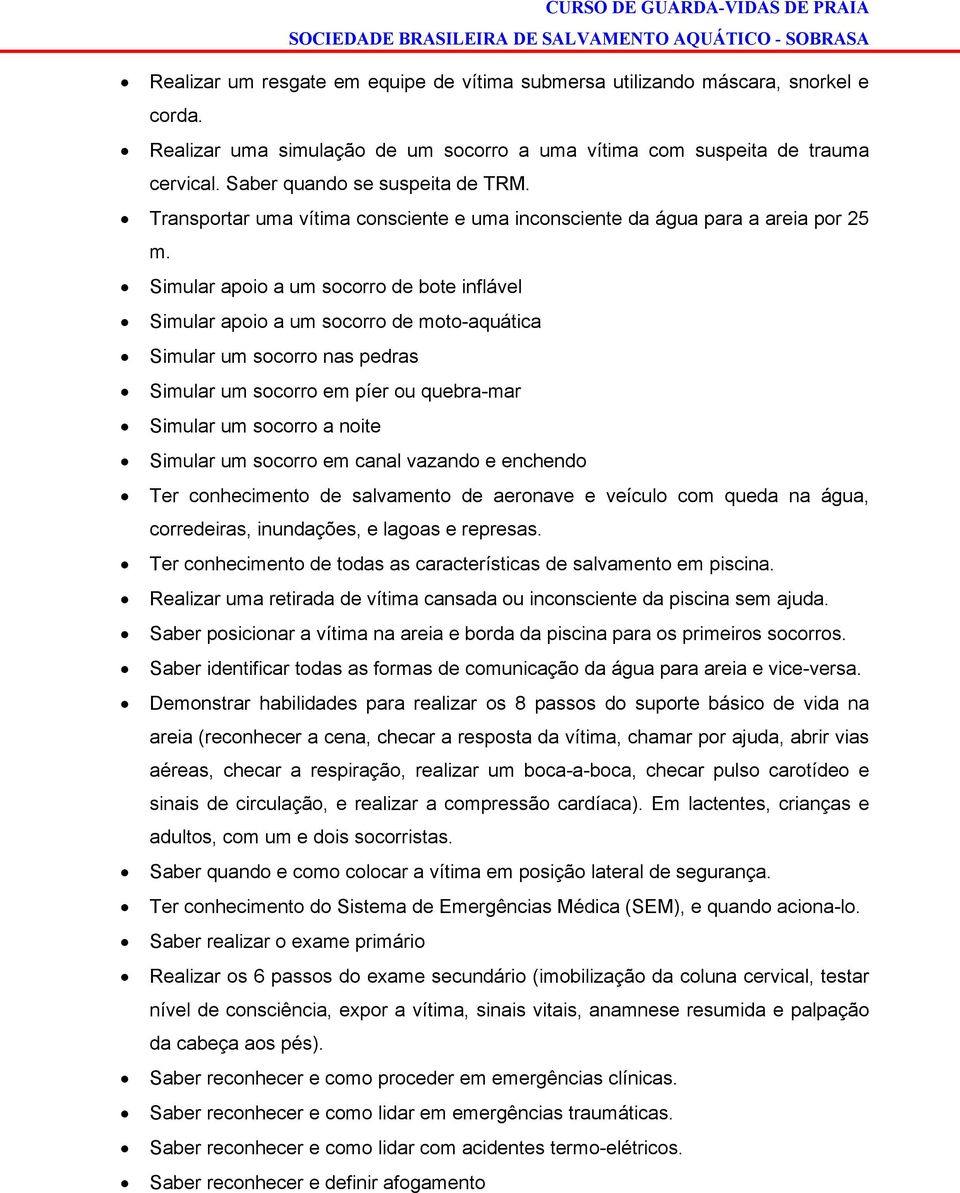 Simular apoio a um socorro de bote inflável Simular apoio a um socorro de moto-aquática Simular um socorro nas pedras Simular um socorro em píer ou quebra-mar Simular um socorro a noite Simular um