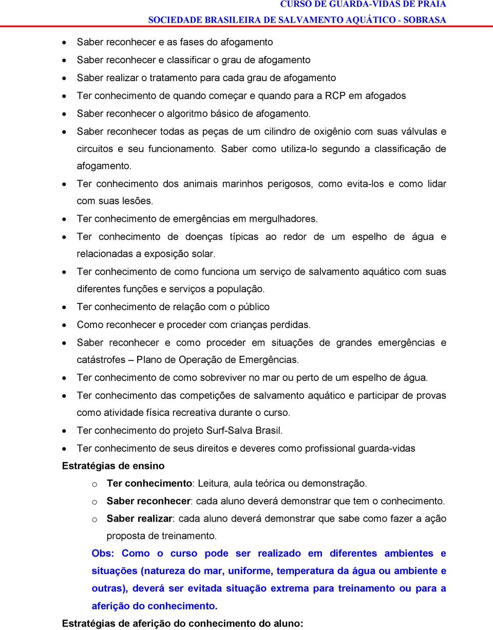 Saber como utiliza-lo segundo a classificação de afogamento. Ter conhecimento dos animais marinhos perigosos, como evita-los e como lidar com suas lesões.