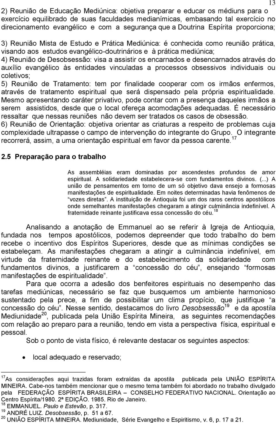 Reunião de Desobsessão: visa a assistir os encarnados e desencarnados através do auxílio evangélico às entidades vinculadas a processos obsessivos individuais ou coletivos; 5) Reunião de Tratamento: