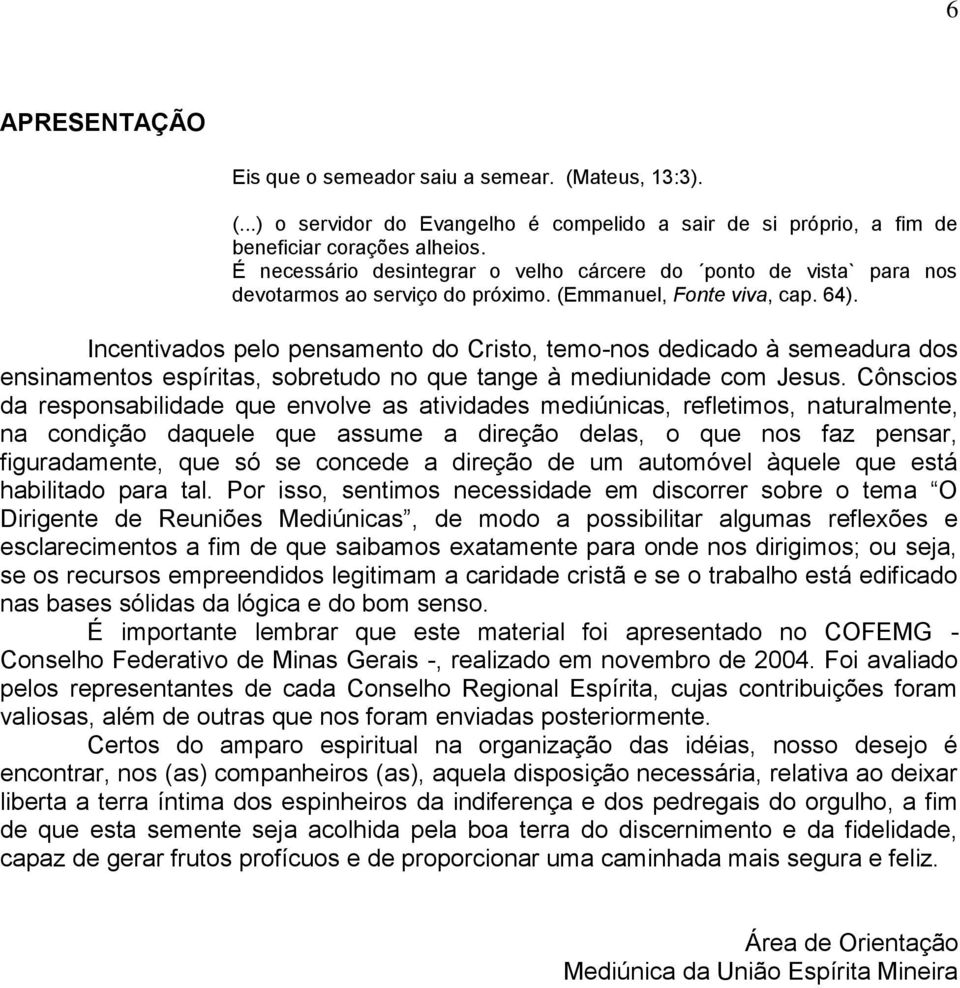 Incentivados pelo pensamento do Cristo, temo-nos dedicado à semeadura dos ensinamentos espíritas, sobretudo no que tange à mediunidade com Jesus.