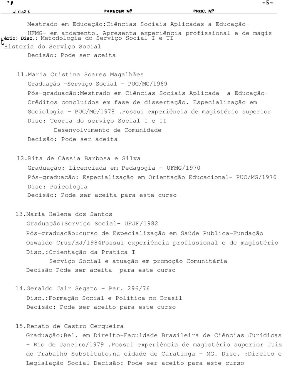 Maria Cristina Soares Magalhães Graduação -Serviço Social - PUC/MG/1969 Pós-graduacão:Mestrado em Ciências Sociais Aplicada a Educação- Crêditos concluídos em fase de dissertação.