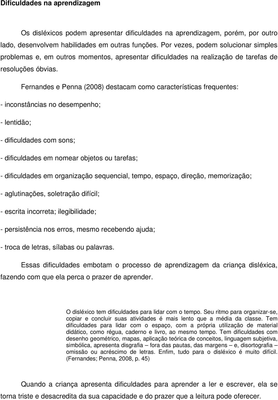 Fernandes e Penna (2008) destacam como características frequentes: - inconstâncias no desempenho; - lentidão; - dificuldades com sons; - dificuldades em nomear objetos ou tarefas; - dificuldades em