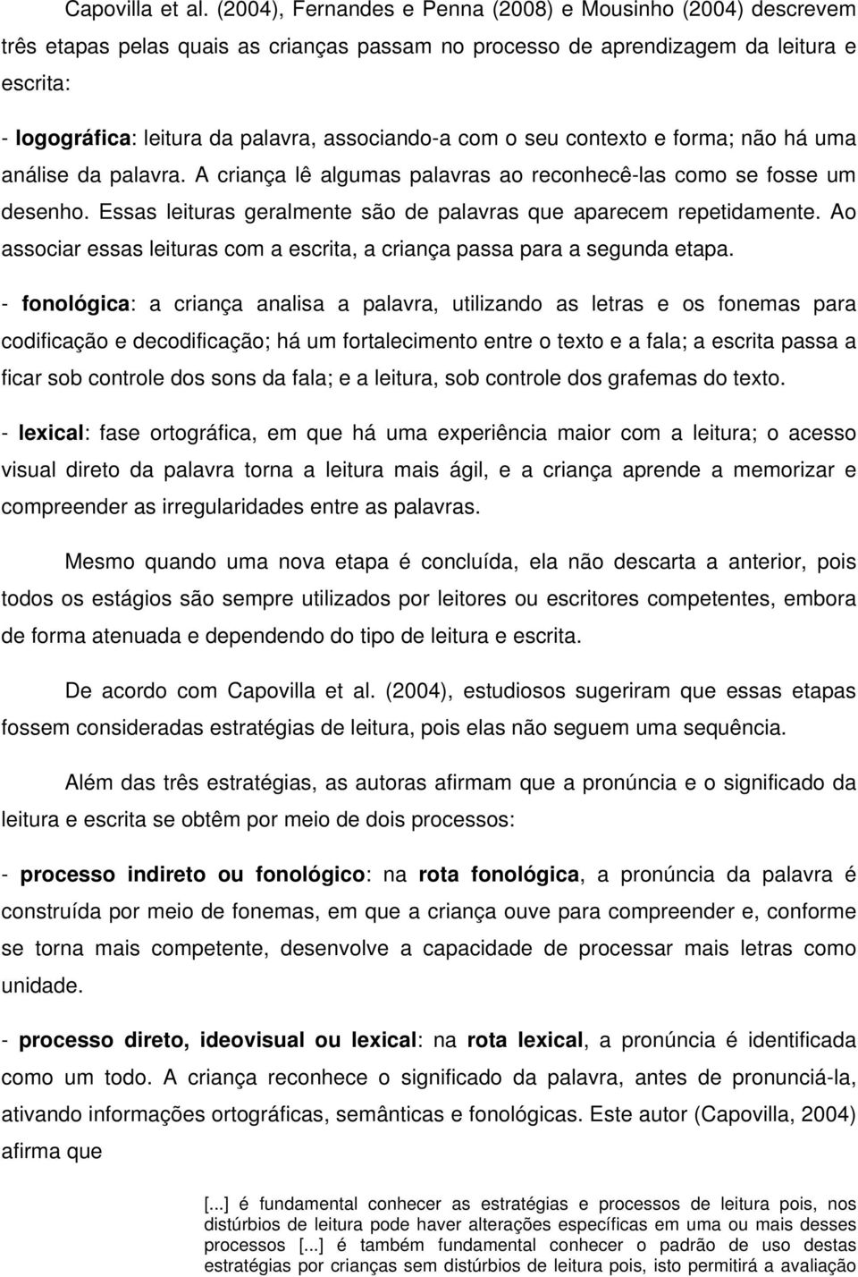 associando-a com o seu contexto e forma; não há uma análise da palavra. A criança lê algumas palavras ao reconhecê-las como se fosse um desenho.