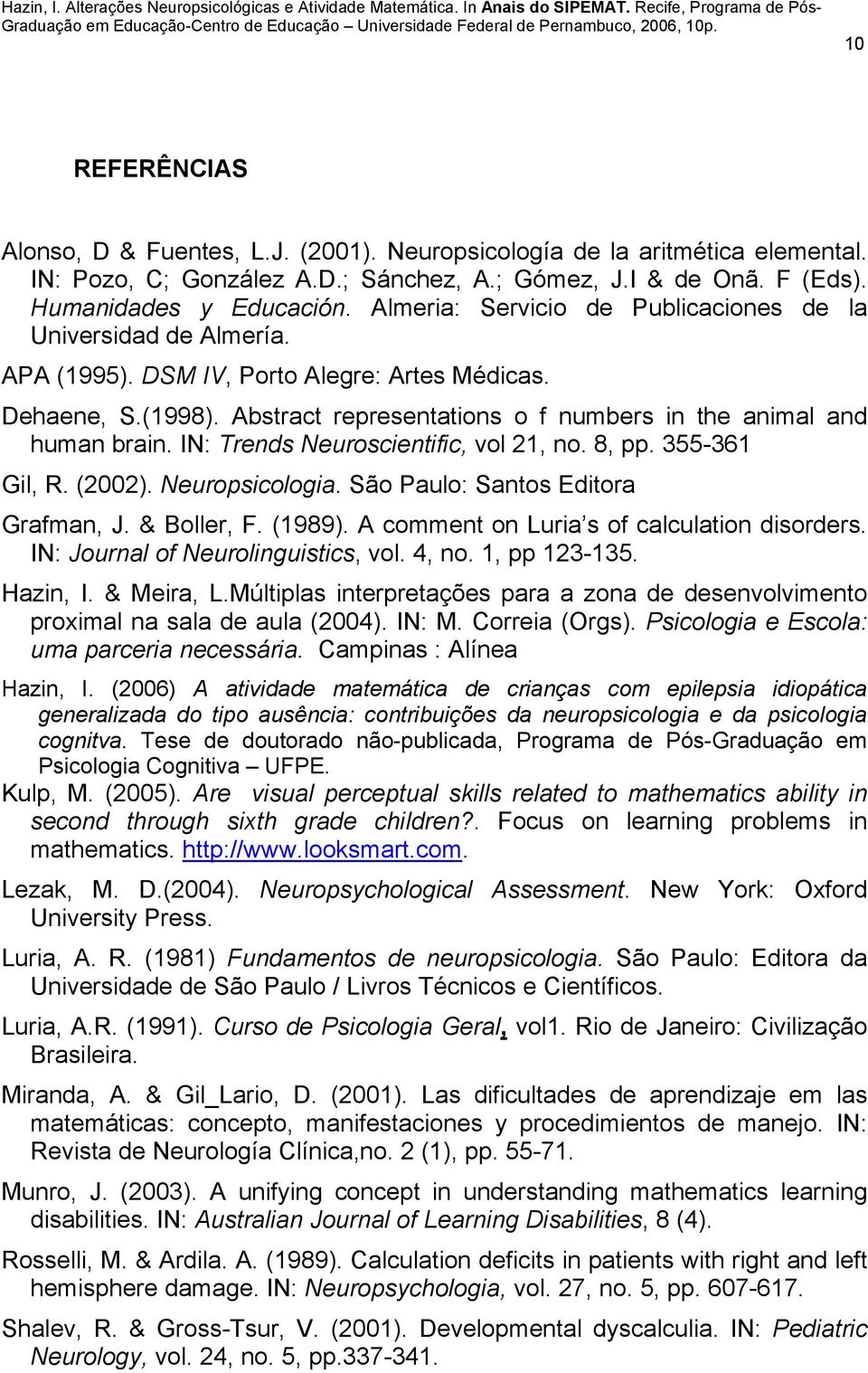IN: Trends Neuroscientific, vol 21, no. 8, pp. 355-361 Gil, R. (2002). Neuropsicologia. São Paulo: Santos Editora Grafman, J. & Boller, F. (1989). A comment on Luria s of calculation disorders.