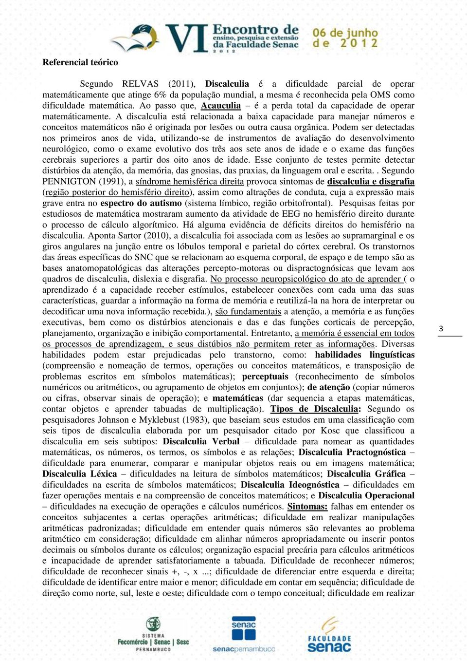 A discalculia está relacionada a baixa capacidade para manejar números e conceitos matemáticos não é originada por lesões ou outra causa orgânica.