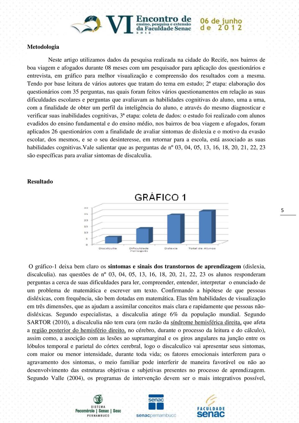 Tendo por base leitura de vários autores que tratam do tema em estudo; 2ª etapa: elaboração dos questionários com 35 perguntas, nas quais foram feitos vários questionamentos em relação as suas