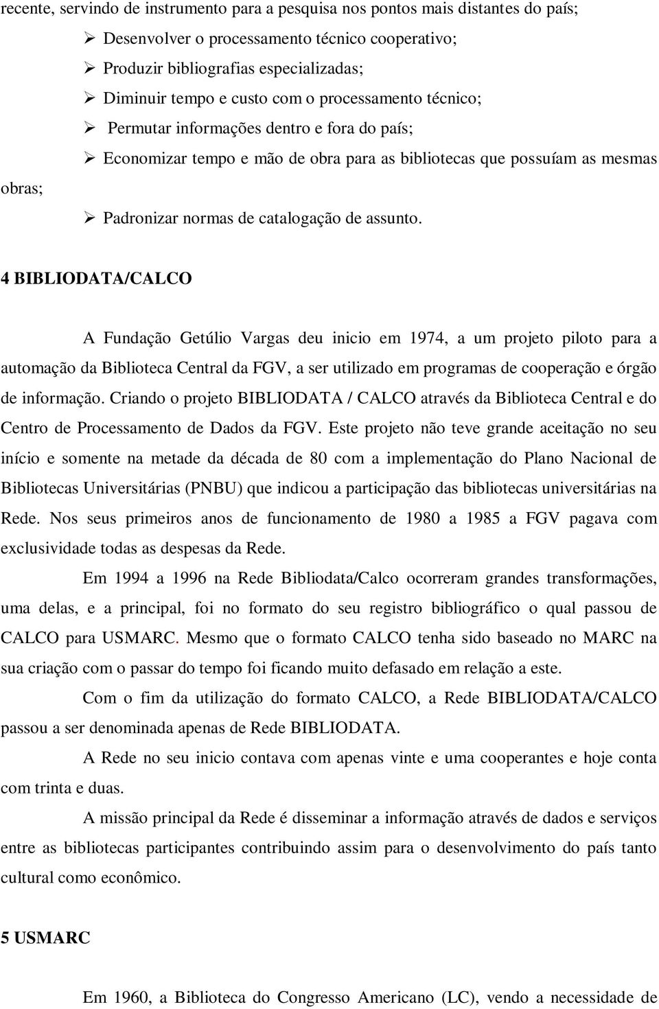 4 BIBLIODATA/CALCO A Fundação Getúlio Vargas deu inicio em 1974, a um projeto piloto para a automação da Biblioteca Central da FGV, a ser utilizado em programas de cooperação e órgão de informação.