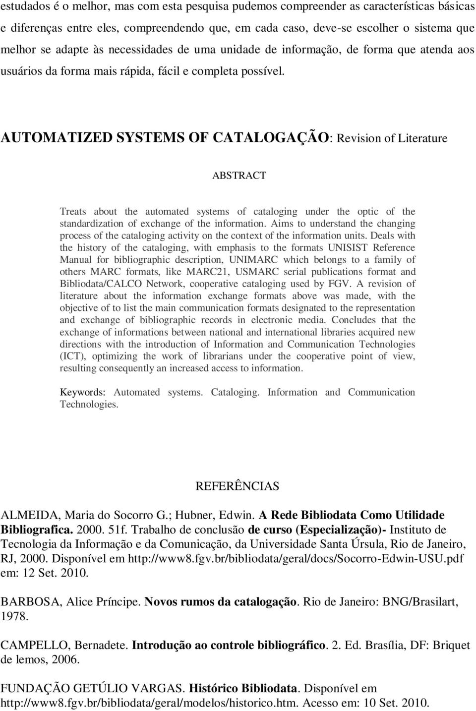 AUTOMATIZED SYSTEMS OF CATALOGAÇÃO: Revision of Literature ABSTRACT Treats about the automated systems of cataloging under the optic of the standardization of exchange of the information.