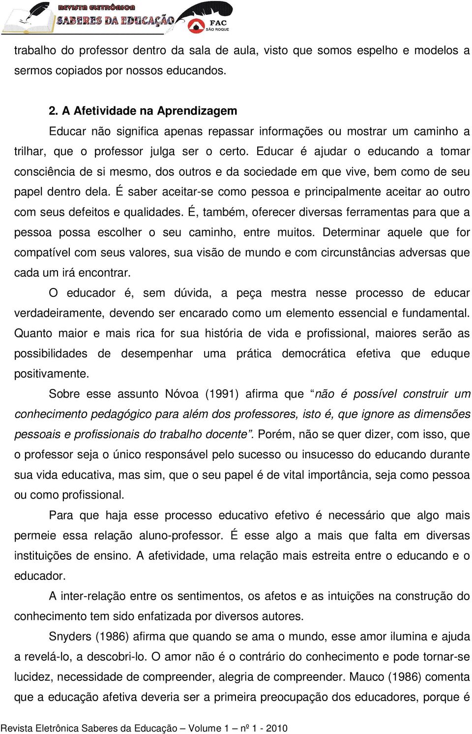 Educar é ajudar o educando a tomar consciência de si mesmo, dos outros e da sociedade em que vive, bem como de seu papel dentro dela.