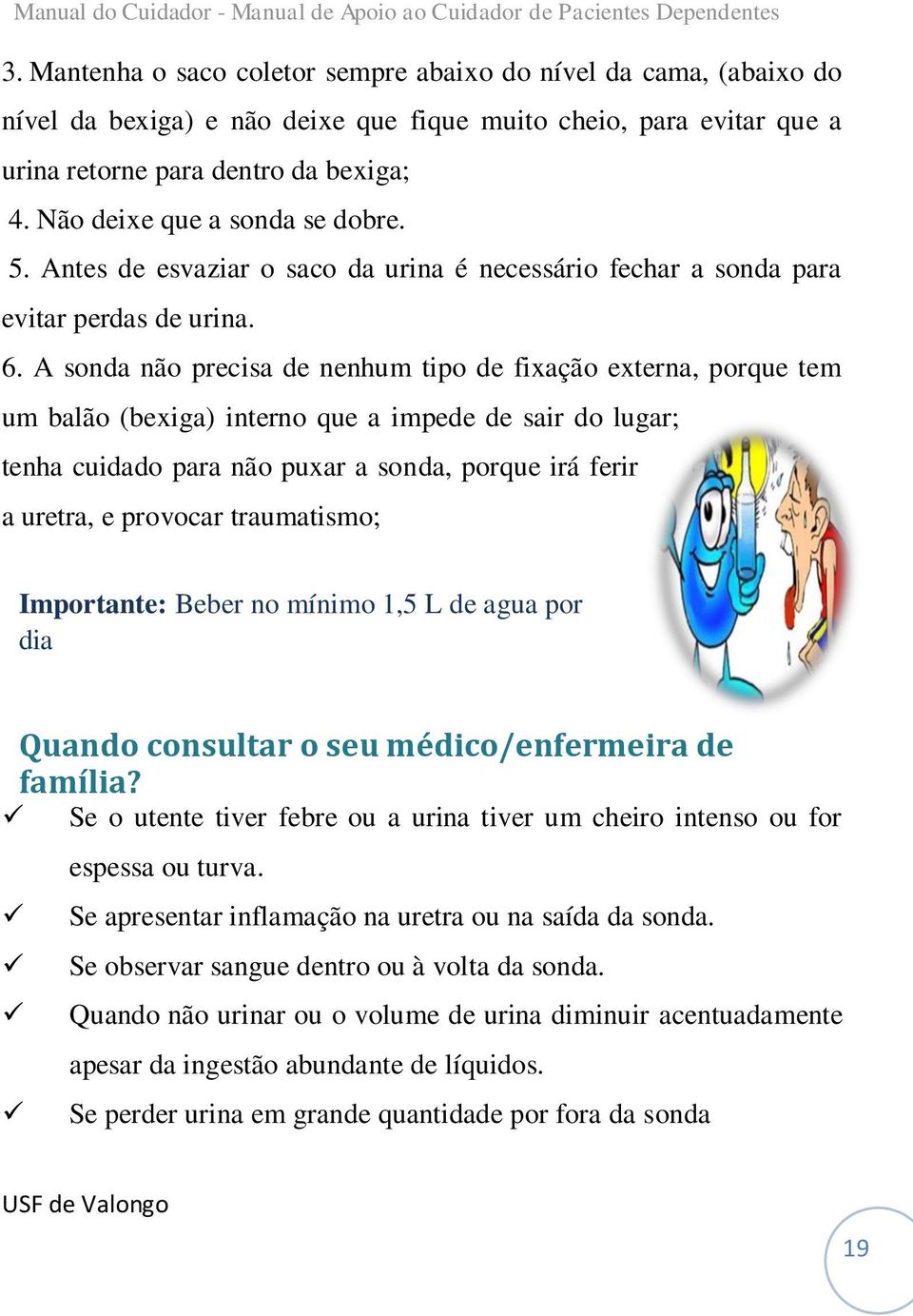 A sonda não precisa de nenhum tipo de fixação externa, porque tem um balão (bexiga) interno que a impede de sair do lugar; tenha cuidado para não puxar a sonda, porque irá ferir a uretra, e provocar