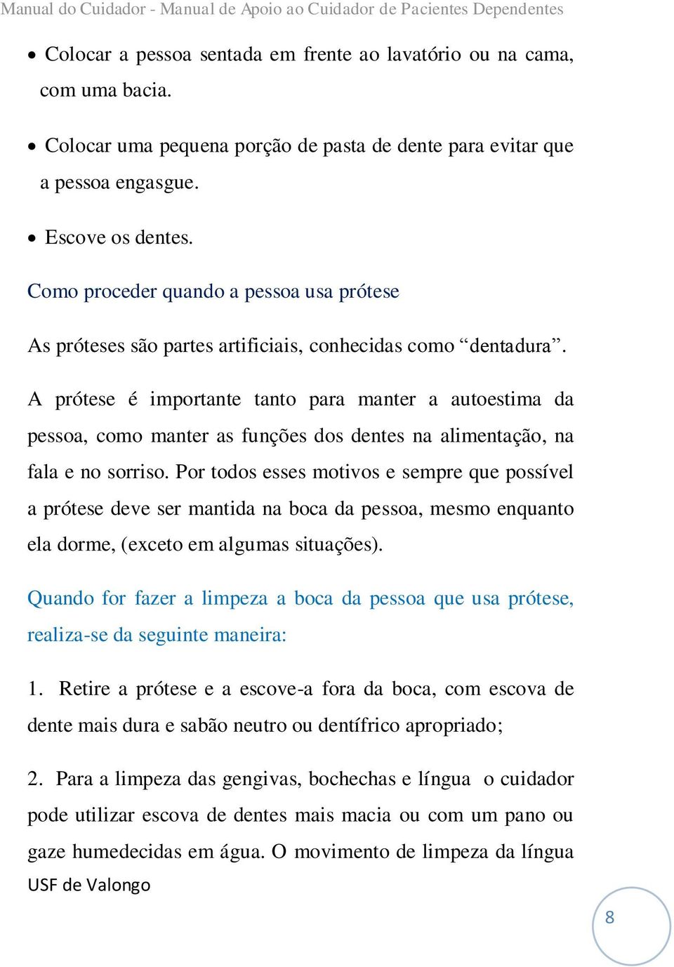 A prótese é importante tanto para manter a autoestima da pessoa, como manter as funções dos dentes na alimentação, na fala e no sorriso.