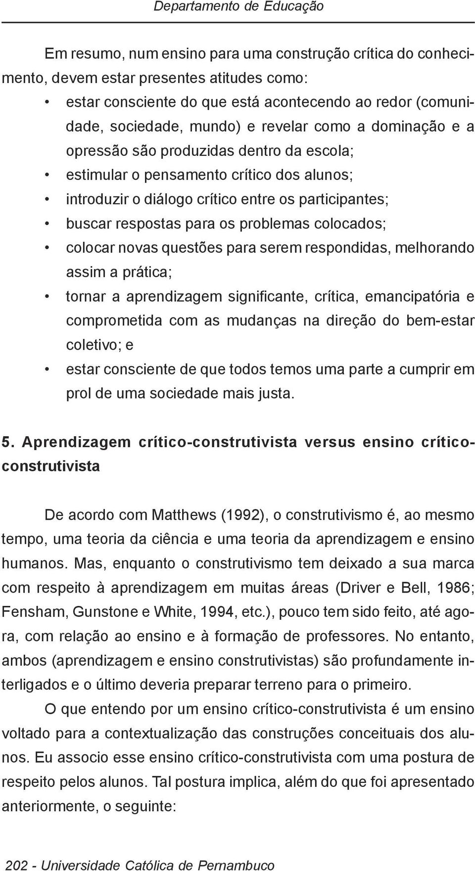 respostas para os problemas colocados; colocar novas questões para serem respondidas, melhorando assim a prática; tornar a aprendizagem significante, crítica, emancipatória e comprometida com as