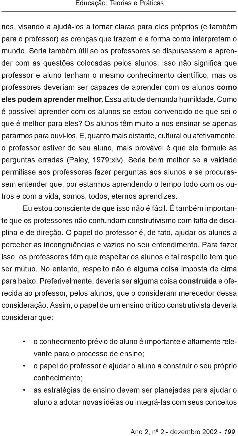 Isso não significa que professor e aluno tenham o mesmo conhecimento científico, mas os professores deveriam ser capazes de aprender com os alunos como eles podem aprender melhor.