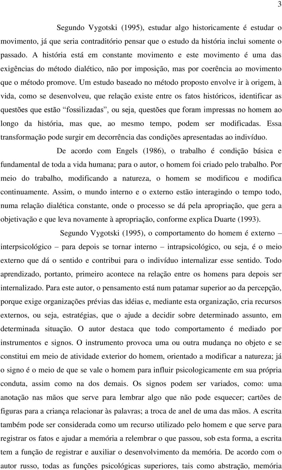 Um estudo baseado no método proposto envolve ir à origem, à vida, como se desenvolveu, que relação existe entre os fatos históricos, identificar as questões que estão fossilizadas, ou seja, questões