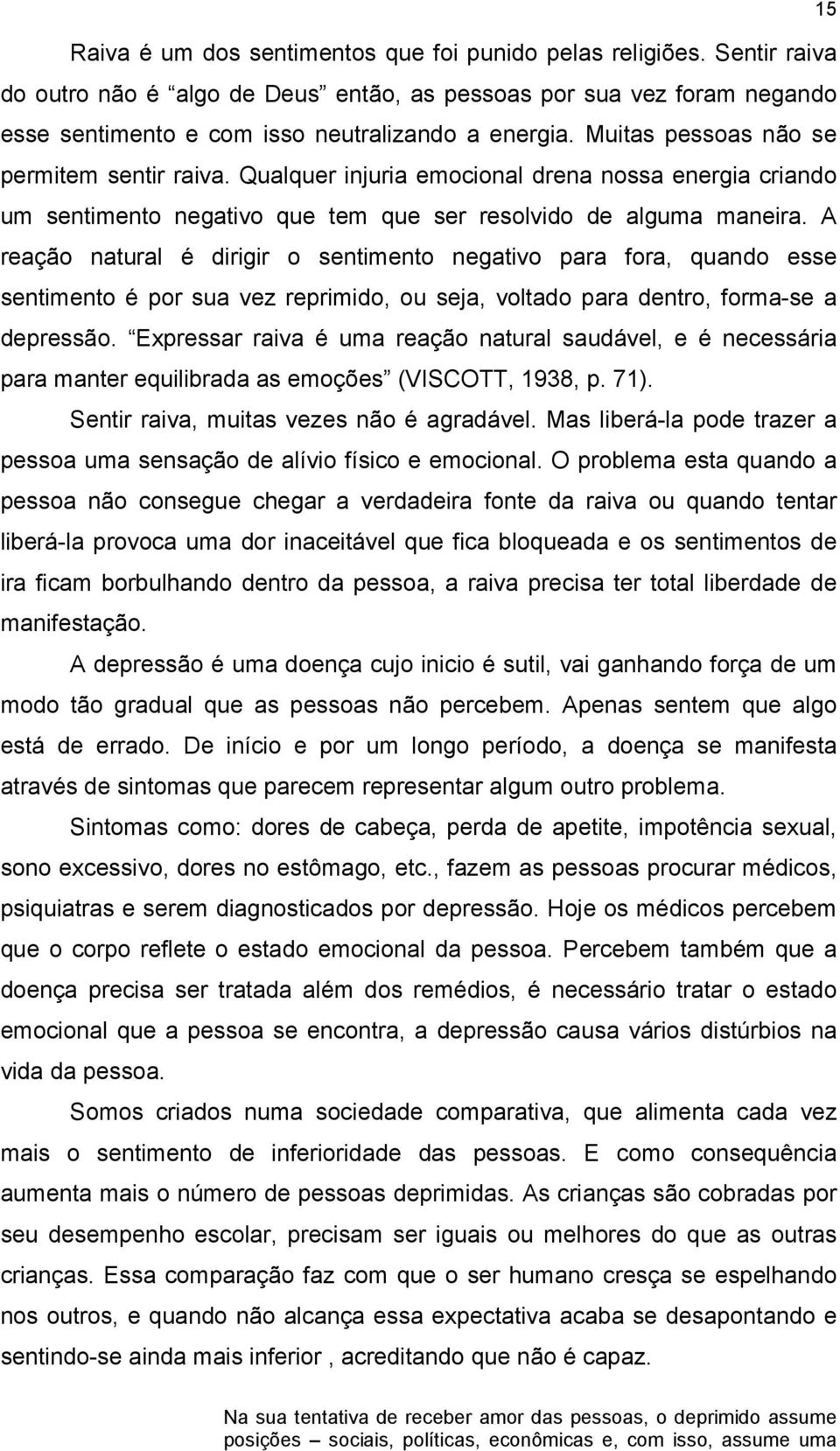 A reação natural é dirigir o sentimento negativo para fora, quando esse sentimento é por sua vez reprimido, ou seja, voltado para dentro, forma-se a depressão.