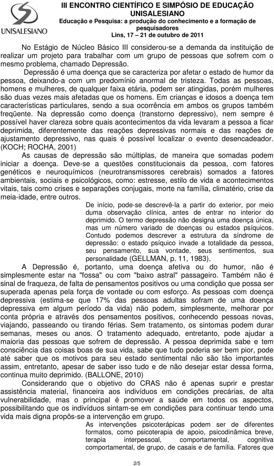 Todas as pessoas, homens e mulheres, de qualquer faixa etária, podem ser atingidas, porém mulheres são duas vezes mais afetadas que os homens.