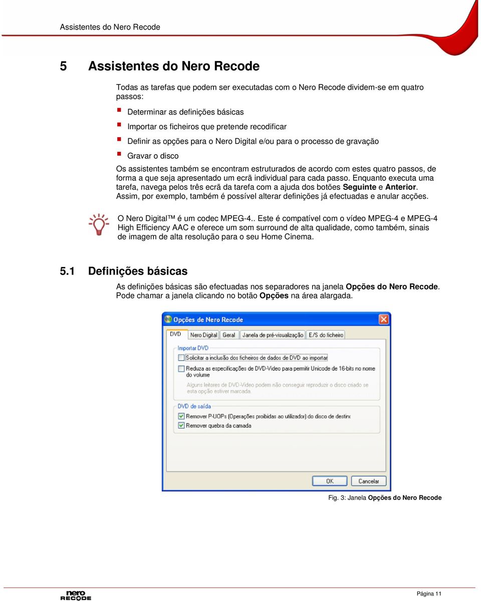 forma a que seja apresentado um ecrã individual para cada passo. Enquanto executa uma tarefa, navega pelos três ecrã da tarefa com a ajuda dos botões Seguinte e Anterior.