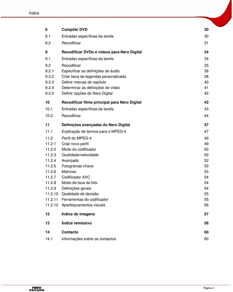 1 Entradas específicas da tarefa 43 10.2 Recodificar 44 11 Definições avançadas do Nero Digital 47 11.1 Explicação de termos para o MPEG-4 47 11.2 Perfil do MPEG-4 49 11.2.1 Criar novo perfil 49 11.2.2 Modo do codificador 50 11.
