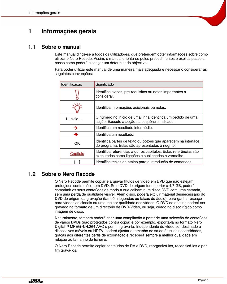 Para poder utilizar este manual de uma maneira mais adequada é necessário considerar as seguintes convenções: Identificação Significado Identifica avisos, pré-requisitos ou notas importantes a