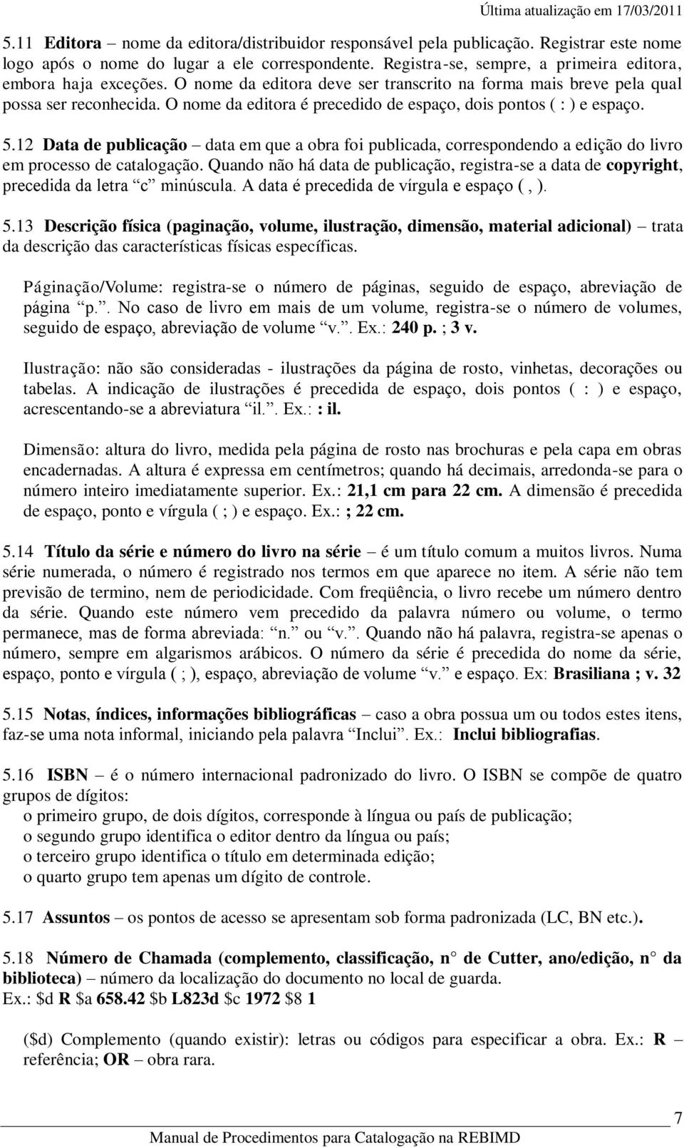 O nome da editora é precedido de espaço, dois pontos ( : ) e espaço. 5.12 Data de publicação data em que a obra foi publicada, correspondendo a edição do livro em processo de catalogação.