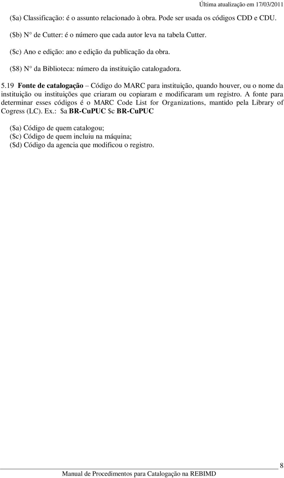 19 Fonte de catalogação Código do MARC para instituição, quando houver, ou o nome da instituição ou instituições que criaram ou copiaram e modificaram um registro.