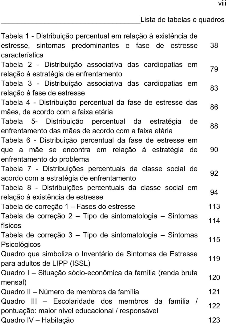 das mães, de acordo com a faixa etária 86 Tabela 5- Distribuição percentual da estratégia de enfrentamento das mães de acordo com a faixa etária 88 Tabela 6 - Distribuição percentual da fase de