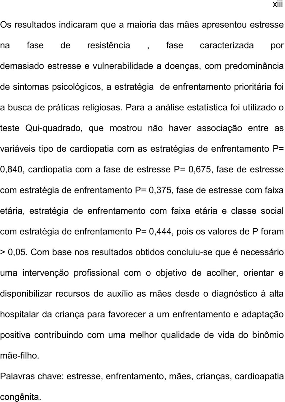 Para a análise estatística foi utilizado o teste Qui-quadrado, que mostrou não haver associação entre as variáveis tipo de cardiopatia com as estratégias de enfrentamento P= 0,840, cardiopatia com a